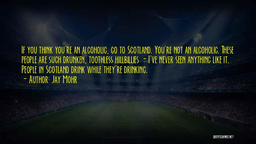 Jay Mohr Quotes: If You Think You're An Alcoholic, Go To Scotland. You're Not An Alcoholic. These People Are Such Drunken, Toothless Hillbillies