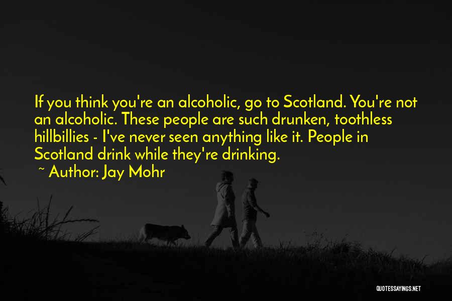 Jay Mohr Quotes: If You Think You're An Alcoholic, Go To Scotland. You're Not An Alcoholic. These People Are Such Drunken, Toothless Hillbillies