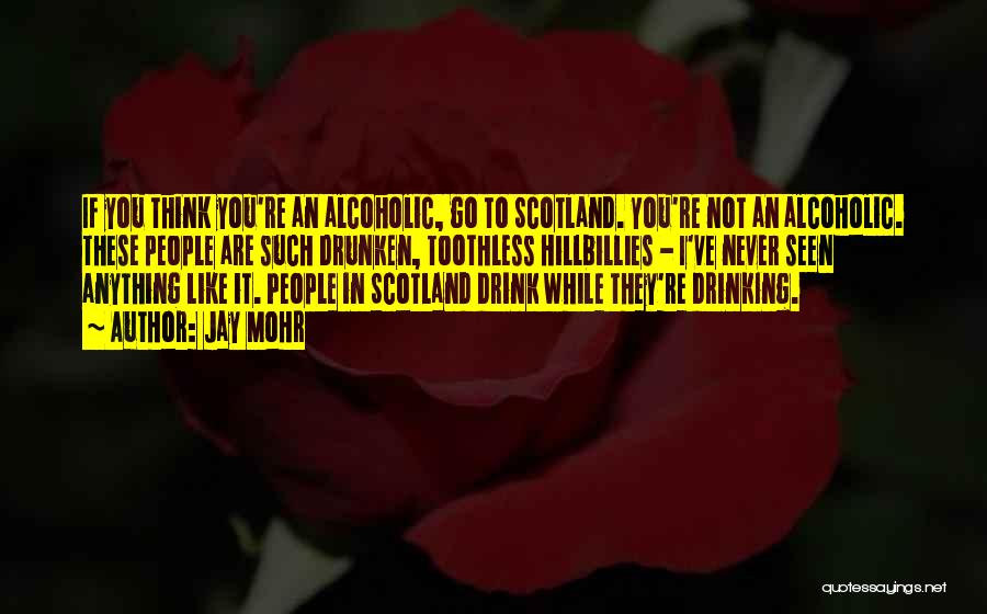 Jay Mohr Quotes: If You Think You're An Alcoholic, Go To Scotland. You're Not An Alcoholic. These People Are Such Drunken, Toothless Hillbillies