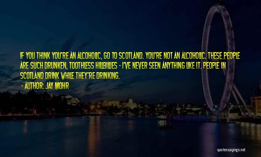 Jay Mohr Quotes: If You Think You're An Alcoholic, Go To Scotland. You're Not An Alcoholic. These People Are Such Drunken, Toothless Hillbillies