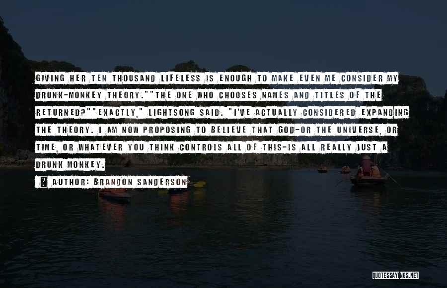 Brandon Sanderson Quotes: Giving Her Ten Thousand Lifeless Is Enough To Make Even Me Consider My Drunk-monkey Theory.the One Who Chooses Names And