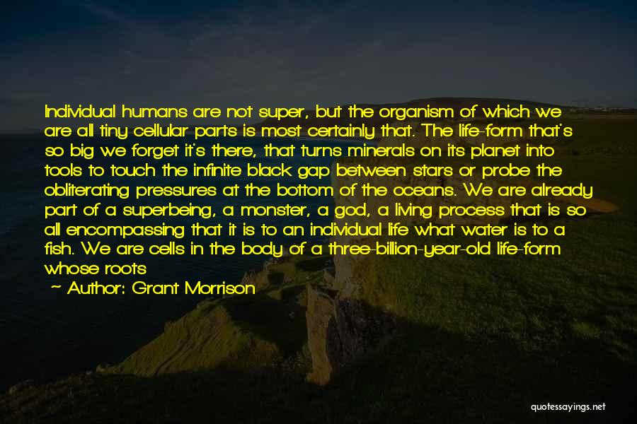 Grant Morrison Quotes: Individual Humans Are Not Super, But The Organism Of Which We Are All Tiny Cellular Parts Is Most Certainly That.