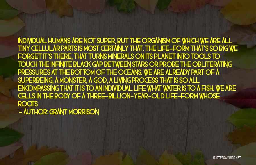 Grant Morrison Quotes: Individual Humans Are Not Super, But The Organism Of Which We Are All Tiny Cellular Parts Is Most Certainly That.