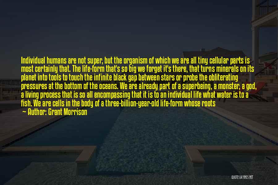 Grant Morrison Quotes: Individual Humans Are Not Super, But The Organism Of Which We Are All Tiny Cellular Parts Is Most Certainly That.