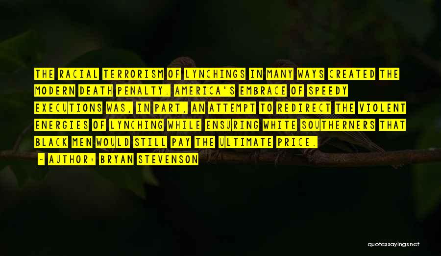 Bryan Stevenson Quotes: The Racial Terrorism Of Lynchings In Many Ways Created The Modern Death Penalty. America's Embrace Of Speedy Executions Was, In