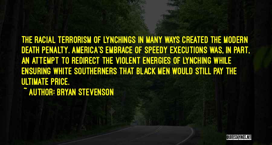 Bryan Stevenson Quotes: The Racial Terrorism Of Lynchings In Many Ways Created The Modern Death Penalty. America's Embrace Of Speedy Executions Was, In