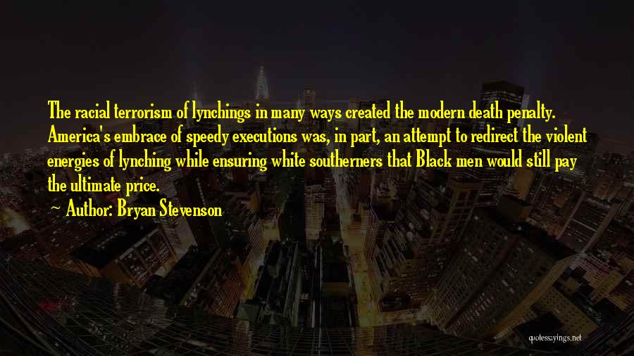 Bryan Stevenson Quotes: The Racial Terrorism Of Lynchings In Many Ways Created The Modern Death Penalty. America's Embrace Of Speedy Executions Was, In