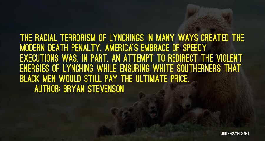 Bryan Stevenson Quotes: The Racial Terrorism Of Lynchings In Many Ways Created The Modern Death Penalty. America's Embrace Of Speedy Executions Was, In