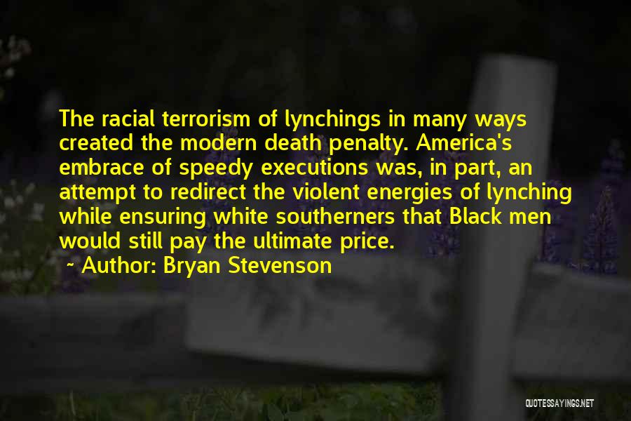 Bryan Stevenson Quotes: The Racial Terrorism Of Lynchings In Many Ways Created The Modern Death Penalty. America's Embrace Of Speedy Executions Was, In
