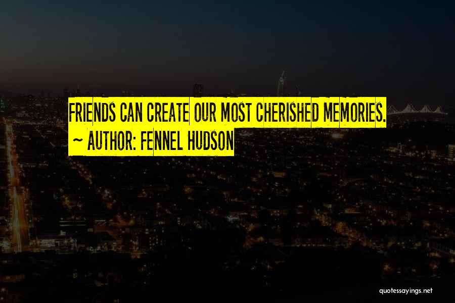 Fennel Hudson Quotes: Friends Can Create Our Most Cherished Memories.