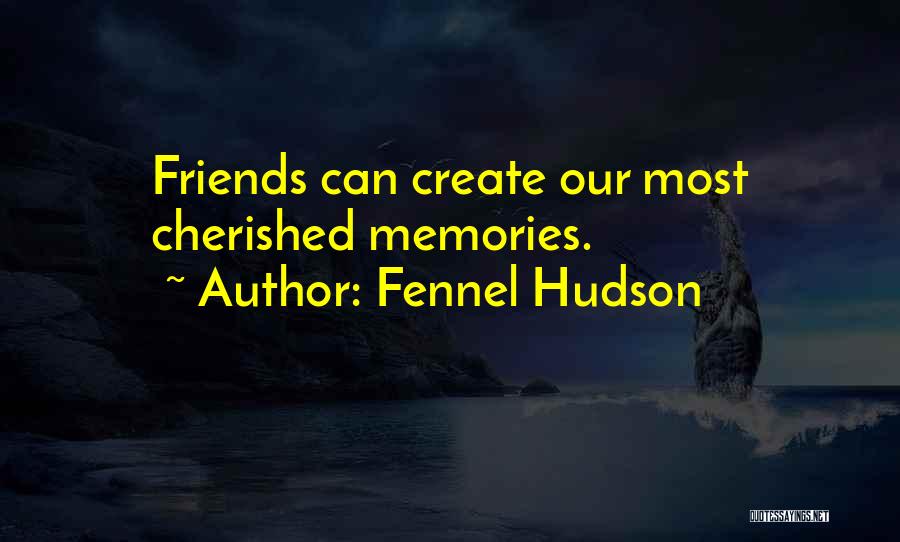 Fennel Hudson Quotes: Friends Can Create Our Most Cherished Memories.