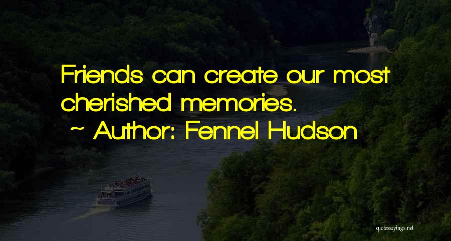 Fennel Hudson Quotes: Friends Can Create Our Most Cherished Memories.