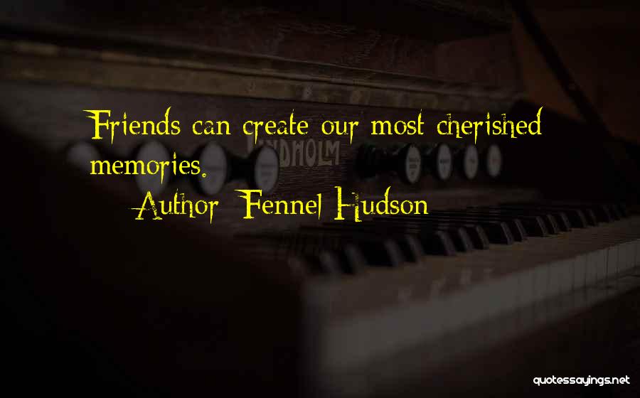 Fennel Hudson Quotes: Friends Can Create Our Most Cherished Memories.