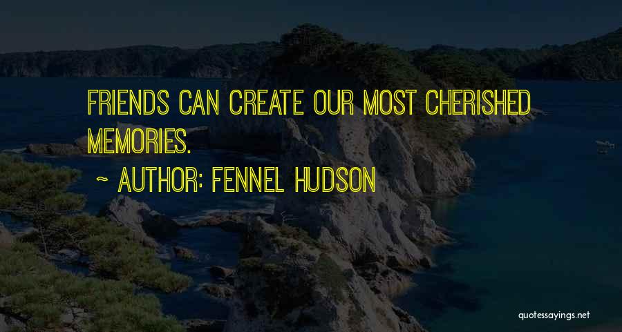 Fennel Hudson Quotes: Friends Can Create Our Most Cherished Memories.