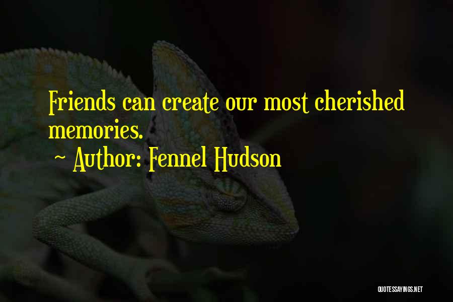 Fennel Hudson Quotes: Friends Can Create Our Most Cherished Memories.