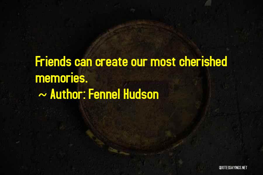 Fennel Hudson Quotes: Friends Can Create Our Most Cherished Memories.