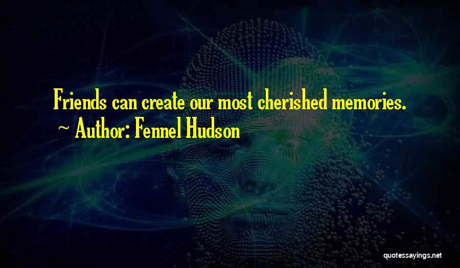 Fennel Hudson Quotes: Friends Can Create Our Most Cherished Memories.