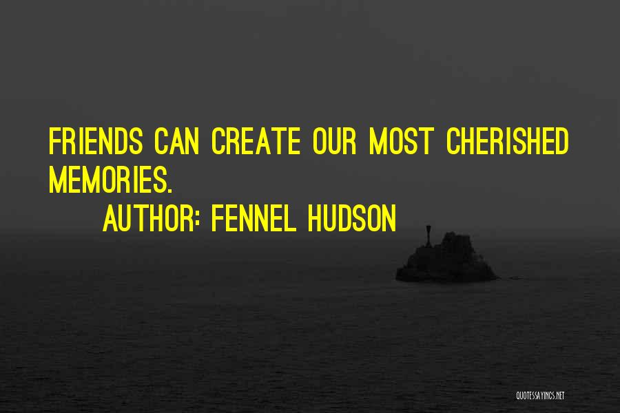 Fennel Hudson Quotes: Friends Can Create Our Most Cherished Memories.