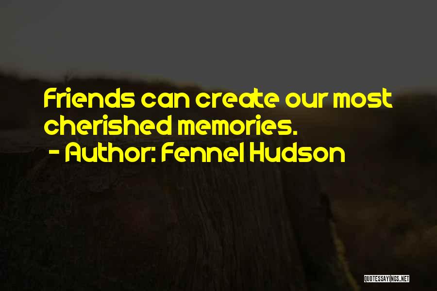 Fennel Hudson Quotes: Friends Can Create Our Most Cherished Memories.