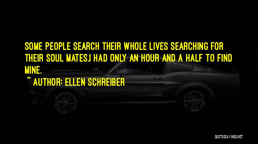 Ellen Schreiber Quotes: Some People Search Their Whole Lives Searching For Their Soul Mates.i Had Only An Hour And A Half To Find