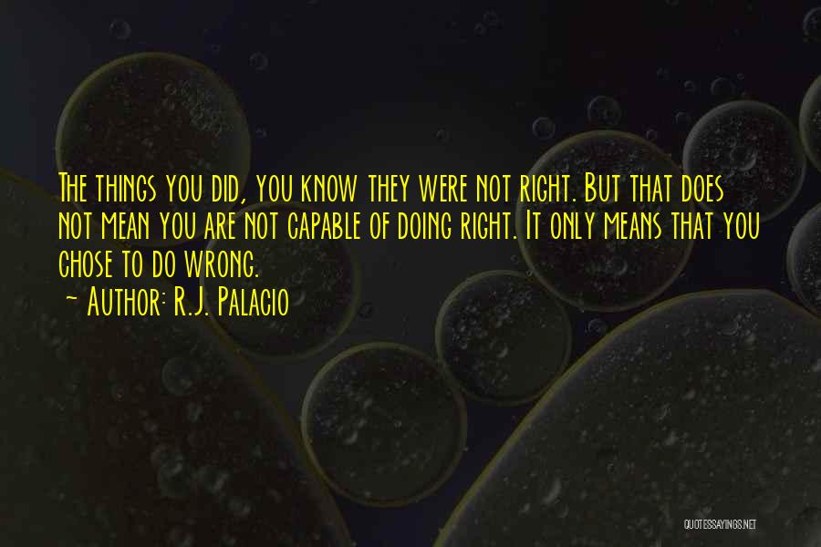 R.J. Palacio Quotes: The Things You Did, You Know They Were Not Right. But That Does Not Mean You Are Not Capable Of