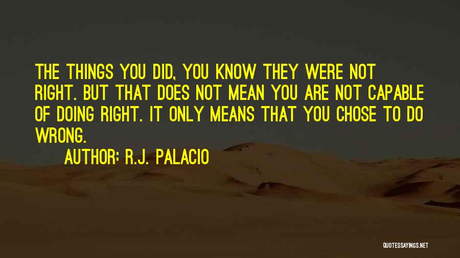 R.J. Palacio Quotes: The Things You Did, You Know They Were Not Right. But That Does Not Mean You Are Not Capable Of