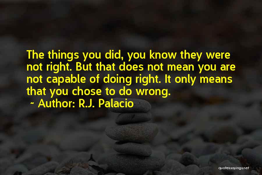 R.J. Palacio Quotes: The Things You Did, You Know They Were Not Right. But That Does Not Mean You Are Not Capable Of