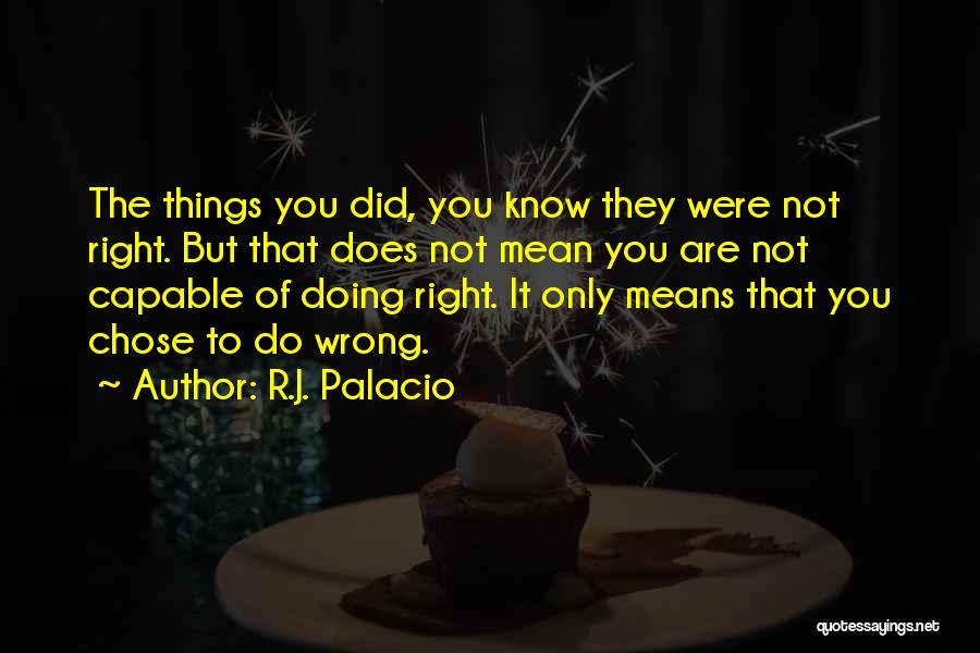 R.J. Palacio Quotes: The Things You Did, You Know They Were Not Right. But That Does Not Mean You Are Not Capable Of