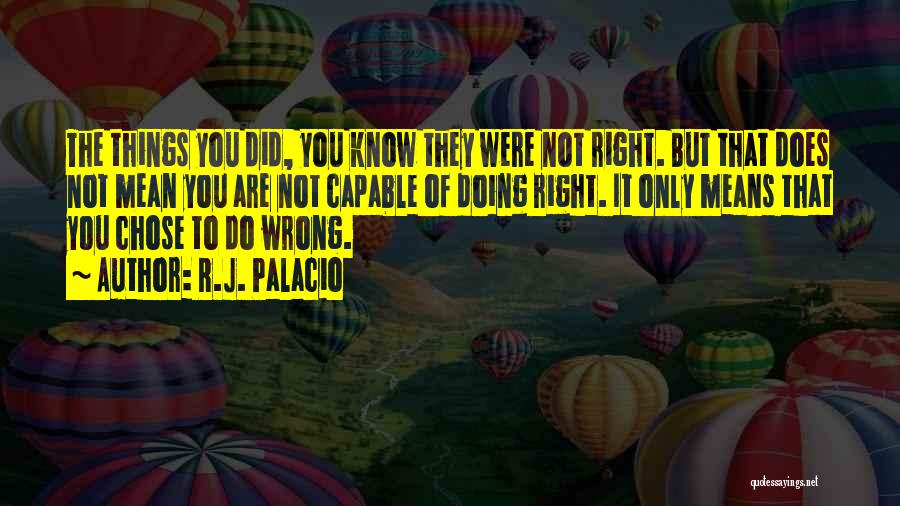 R.J. Palacio Quotes: The Things You Did, You Know They Were Not Right. But That Does Not Mean You Are Not Capable Of