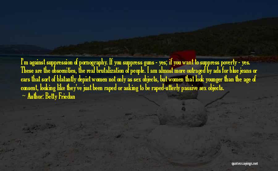 Betty Friedan Quotes: I'm Against Suppression Of Pornography. If You Suppress Guns - Yes; If You Want To Suppress Poverty - Yes. These