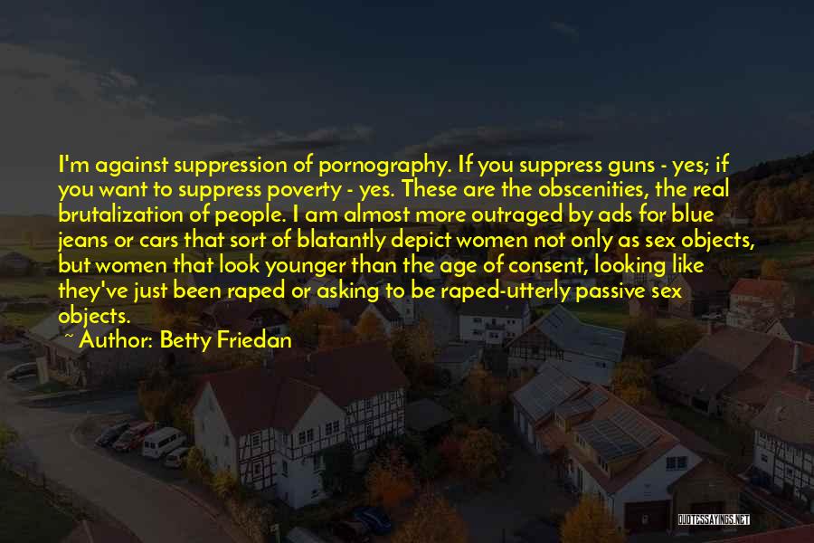 Betty Friedan Quotes: I'm Against Suppression Of Pornography. If You Suppress Guns - Yes; If You Want To Suppress Poverty - Yes. These