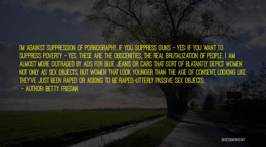 Betty Friedan Quotes: I'm Against Suppression Of Pornography. If You Suppress Guns - Yes; If You Want To Suppress Poverty - Yes. These