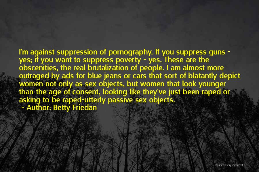 Betty Friedan Quotes: I'm Against Suppression Of Pornography. If You Suppress Guns - Yes; If You Want To Suppress Poverty - Yes. These