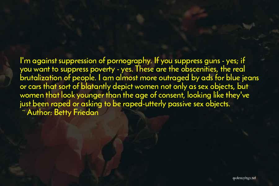 Betty Friedan Quotes: I'm Against Suppression Of Pornography. If You Suppress Guns - Yes; If You Want To Suppress Poverty - Yes. These