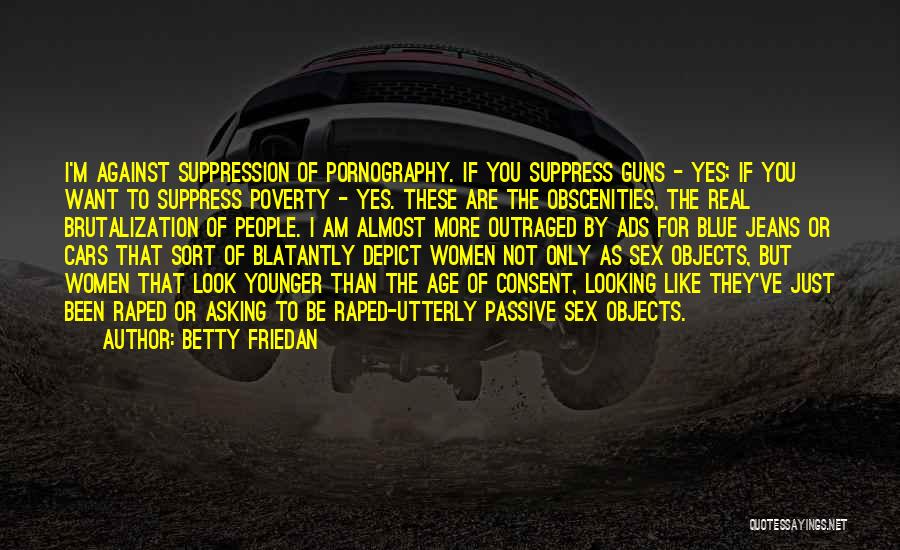 Betty Friedan Quotes: I'm Against Suppression Of Pornography. If You Suppress Guns - Yes; If You Want To Suppress Poverty - Yes. These