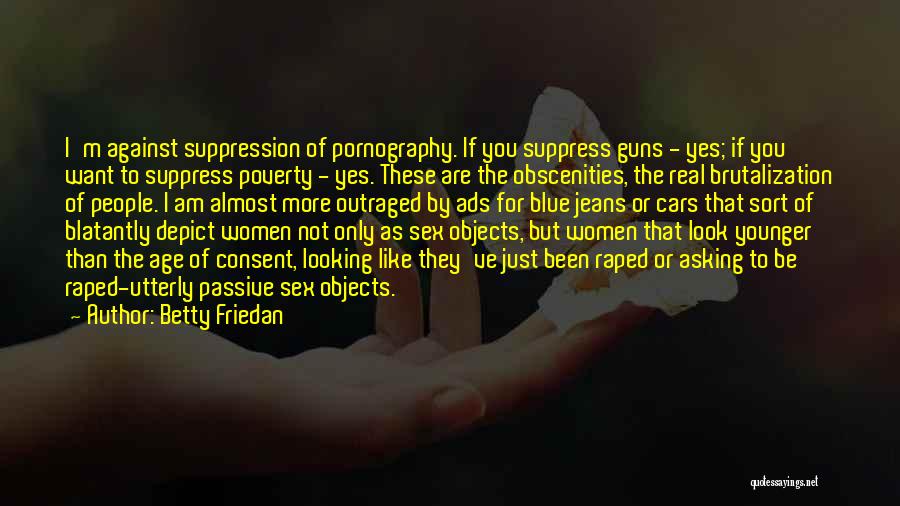 Betty Friedan Quotes: I'm Against Suppression Of Pornography. If You Suppress Guns - Yes; If You Want To Suppress Poverty - Yes. These