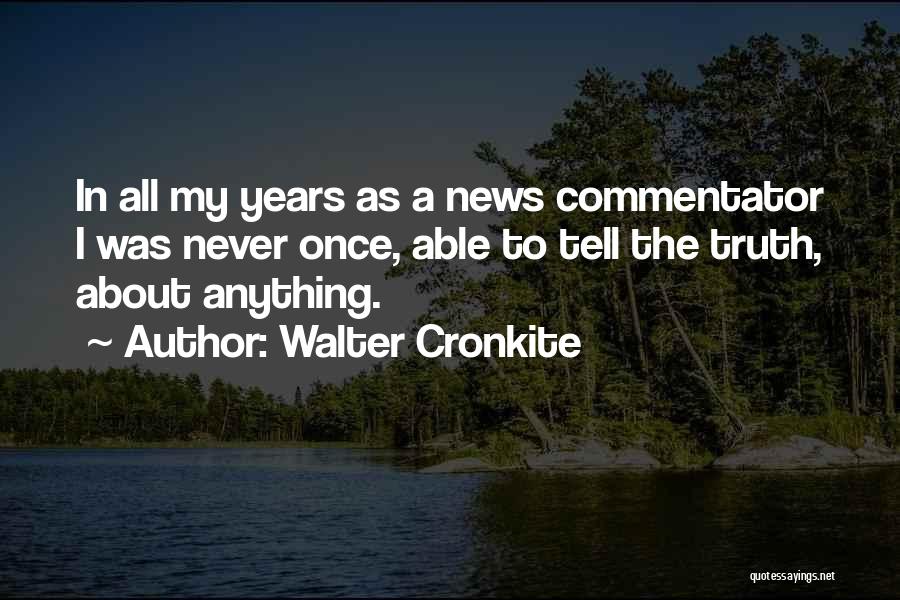 Walter Cronkite Quotes: In All My Years As A News Commentator I Was Never Once, Able To Tell The Truth, About Anything.