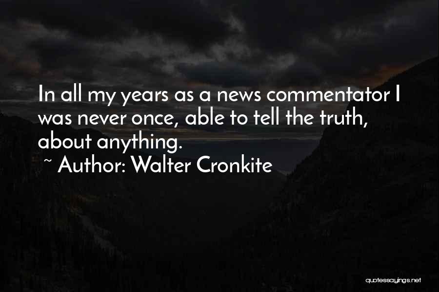 Walter Cronkite Quotes: In All My Years As A News Commentator I Was Never Once, Able To Tell The Truth, About Anything.