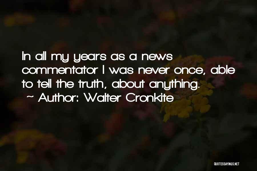 Walter Cronkite Quotes: In All My Years As A News Commentator I Was Never Once, Able To Tell The Truth, About Anything.