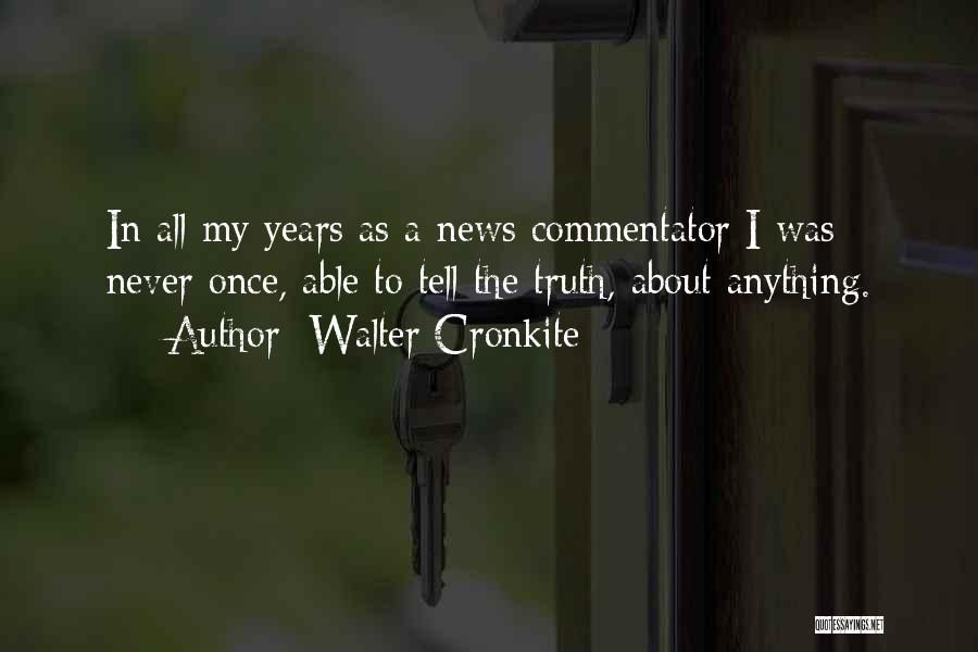 Walter Cronkite Quotes: In All My Years As A News Commentator I Was Never Once, Able To Tell The Truth, About Anything.