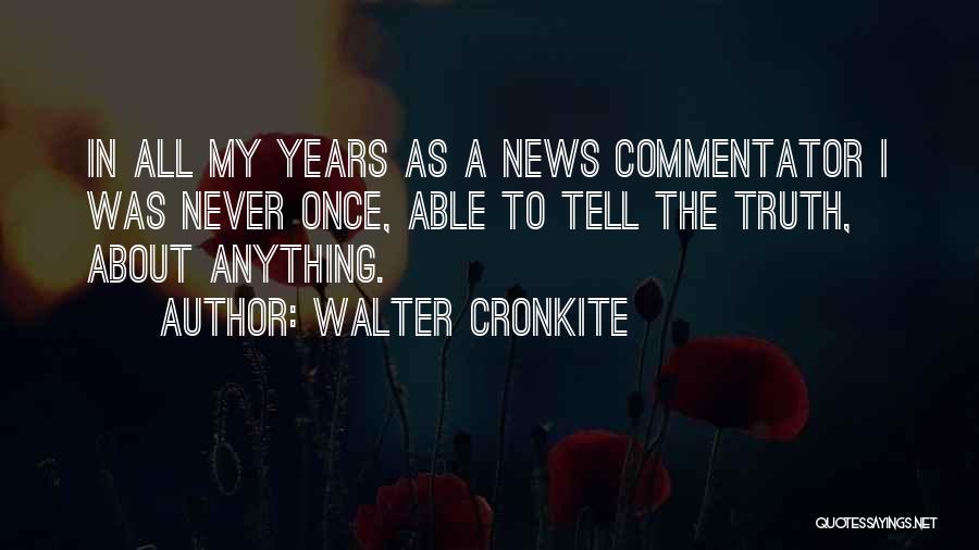 Walter Cronkite Quotes: In All My Years As A News Commentator I Was Never Once, Able To Tell The Truth, About Anything.