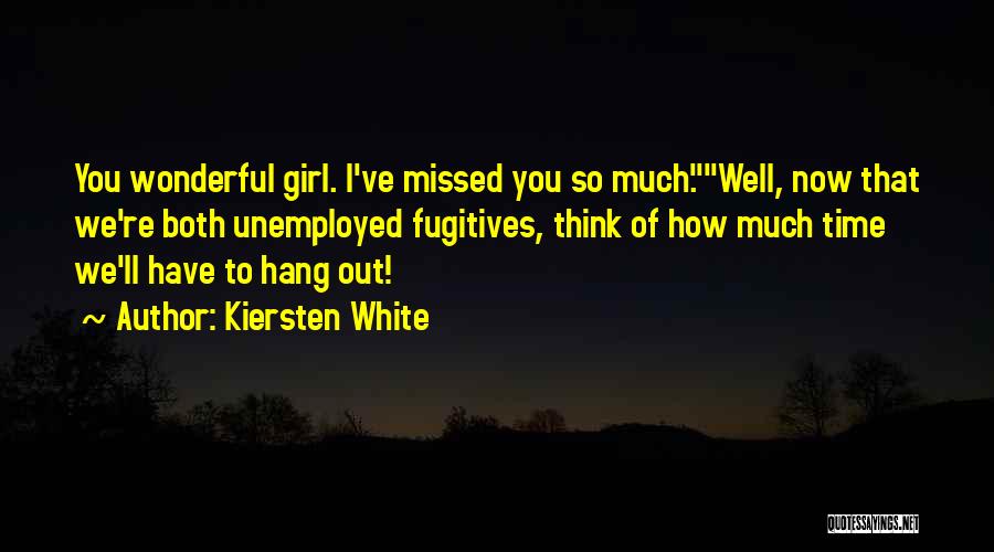 Kiersten White Quotes: You Wonderful Girl. I've Missed You So Much.well, Now That We're Both Unemployed Fugitives, Think Of How Much Time We'll