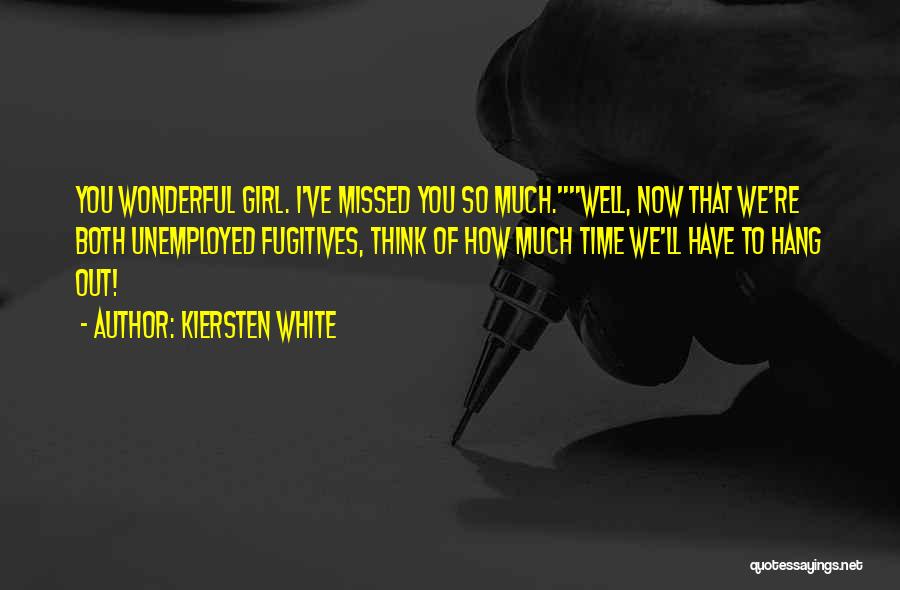 Kiersten White Quotes: You Wonderful Girl. I've Missed You So Much.well, Now That We're Both Unemployed Fugitives, Think Of How Much Time We'll