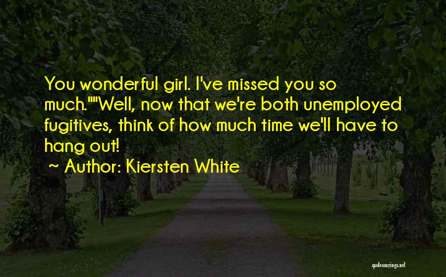 Kiersten White Quotes: You Wonderful Girl. I've Missed You So Much.well, Now That We're Both Unemployed Fugitives, Think Of How Much Time We'll
