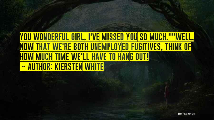 Kiersten White Quotes: You Wonderful Girl. I've Missed You So Much.well, Now That We're Both Unemployed Fugitives, Think Of How Much Time We'll
