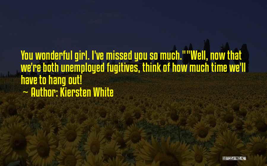 Kiersten White Quotes: You Wonderful Girl. I've Missed You So Much.well, Now That We're Both Unemployed Fugitives, Think Of How Much Time We'll