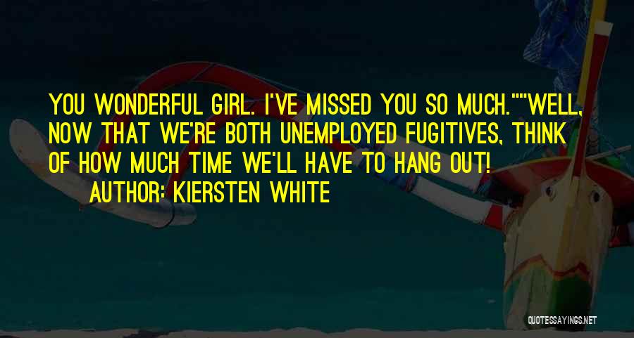 Kiersten White Quotes: You Wonderful Girl. I've Missed You So Much.well, Now That We're Both Unemployed Fugitives, Think Of How Much Time We'll