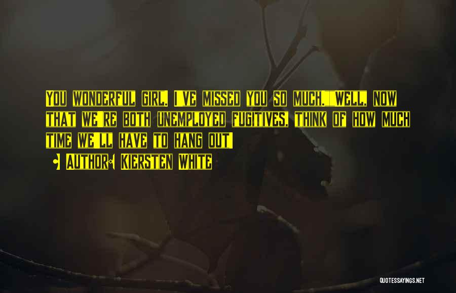 Kiersten White Quotes: You Wonderful Girl. I've Missed You So Much.well, Now That We're Both Unemployed Fugitives, Think Of How Much Time We'll
