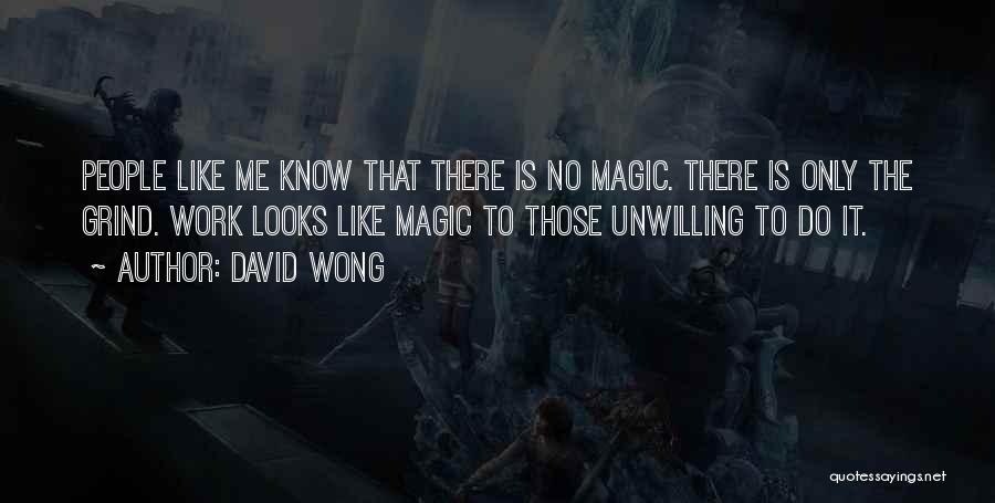 David Wong Quotes: People Like Me Know That There Is No Magic. There Is Only The Grind. Work Looks Like Magic To Those