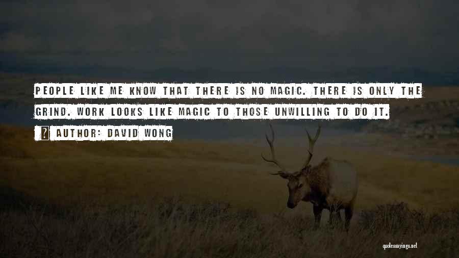 David Wong Quotes: People Like Me Know That There Is No Magic. There Is Only The Grind. Work Looks Like Magic To Those